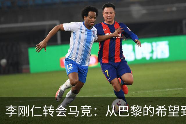 李刚仁转会马竞：从巴黎的希望到西甲的崭露头角，转会费高达4000万欧元背后的故事