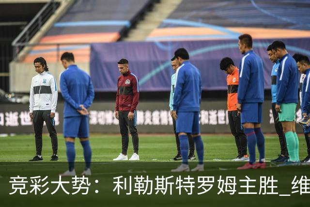 竞彩大势：利勒斯特罗姆主胜 维拉实力捧杯